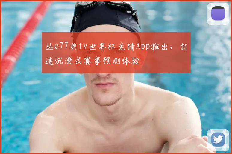 丛c77典tv世界杯竞猜App推出，打造沉浸式赛事预测体验