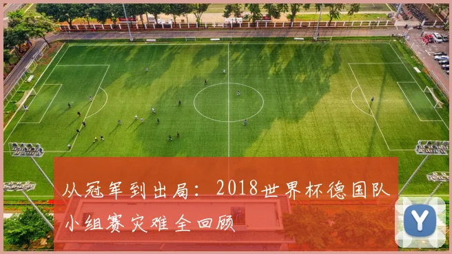 从冠军到出局:2018世界杯德国队小组赛灾难全回顾