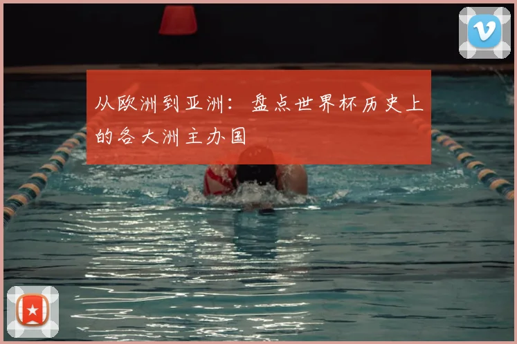 从欧洲到亚洲：盘点世界杯历史上的各大洲主办国