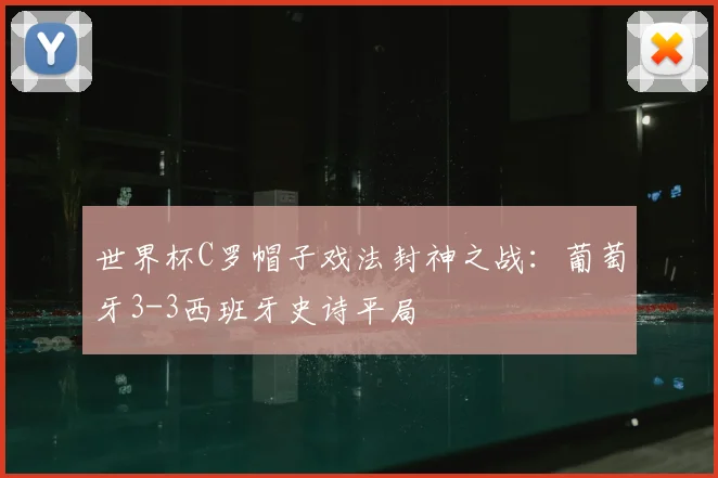 世界杯C罗帽子戏法封神之战:葡萄牙3-3西班牙史诗平局