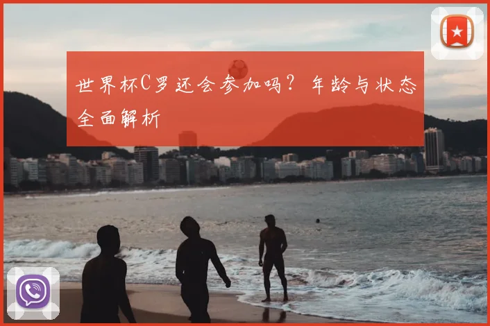 世界杯C罗还会参加吗？年龄与状态全面解析