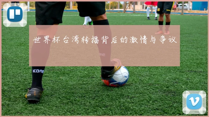 世界杯台湾转播背后的激情与争议