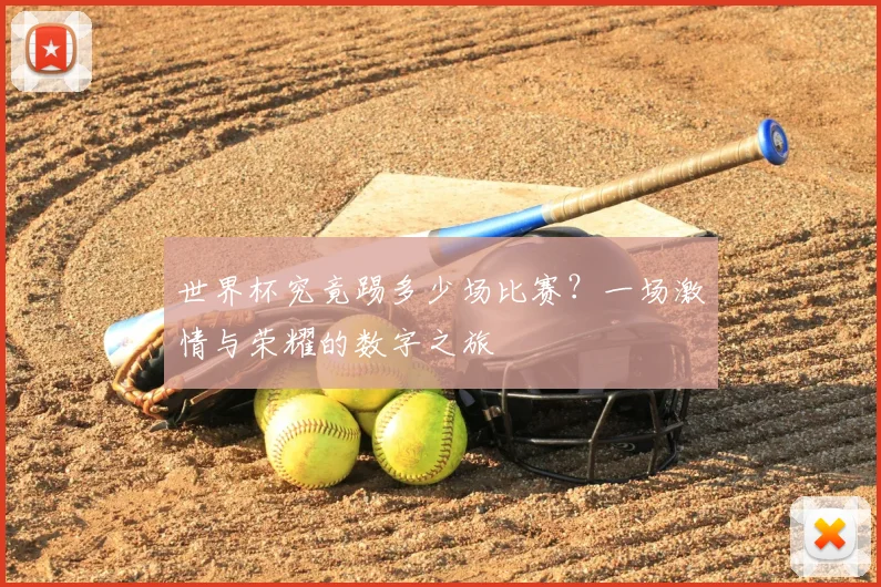 世界杯究竟踢多少场比赛？一场激情与荣耀的数字之旅
