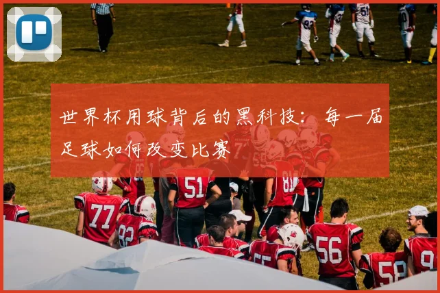 世界杯用球背后的黑科技：每一届足球如何改变比赛