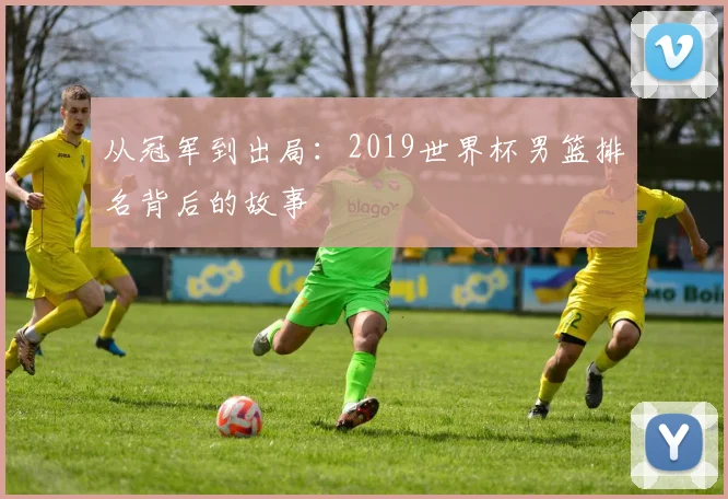 从冠军到出局：2019世界杯男篮排名背后的故事
