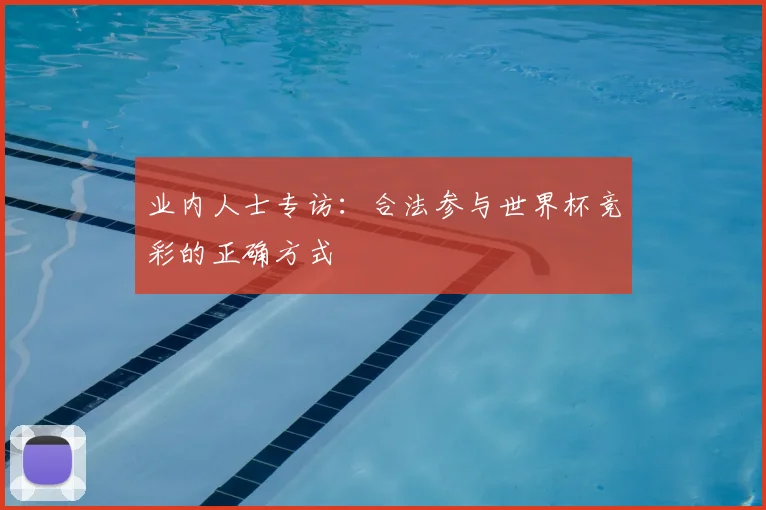 业内人士专访:合法参与世界杯竞彩的正确方式