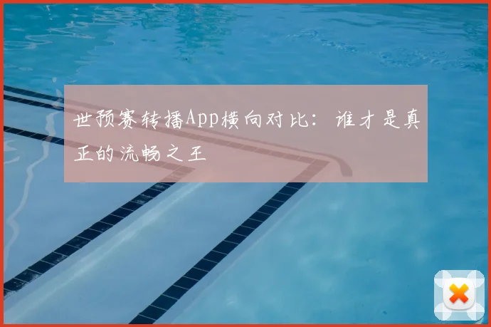 世预赛转播App横向对比：谁才是真正的流畅之王