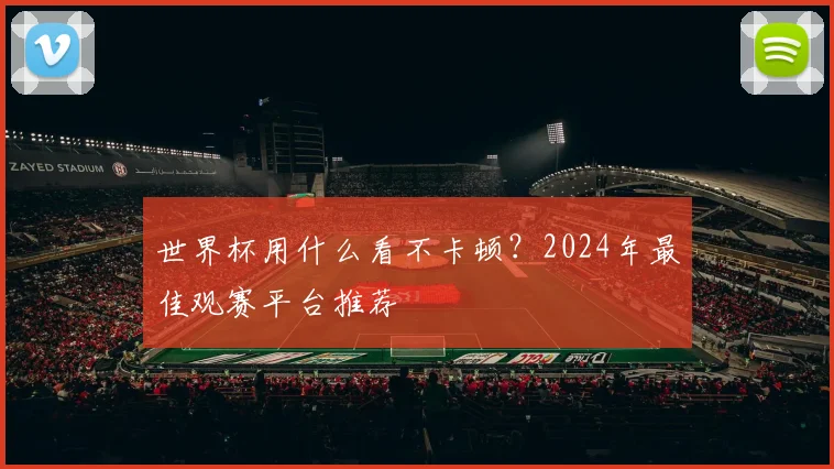世界杯用什么看不卡顿？2024年最佳观赛平台推荐