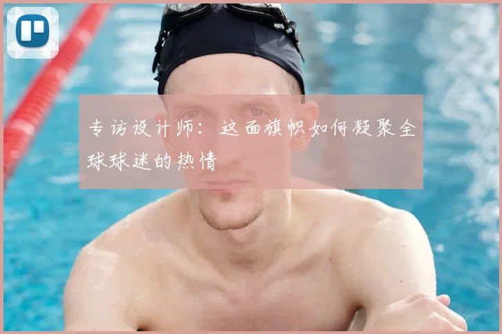 专访设计师:这面旗帜如何凝聚全球球迷的热情