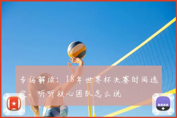 专访解读：18年世界杯决赛时间选定，听听核心团队怎么说