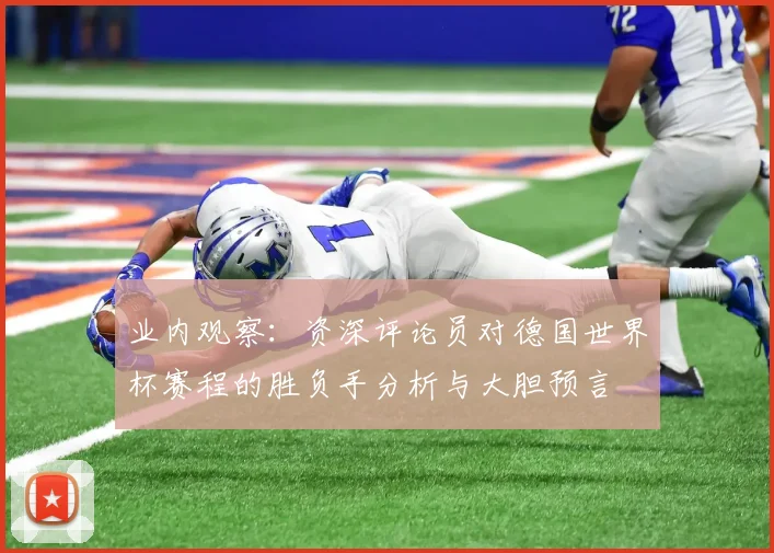 业内观察：资深评论员对德国世界杯赛程的胜负手分析与大胆预言