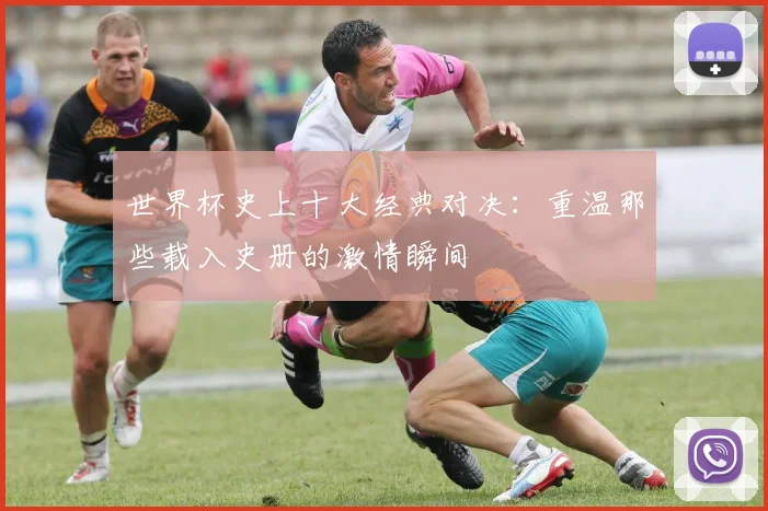 世界杯史上十大经典对决：重温那些载入史册的激情瞬间