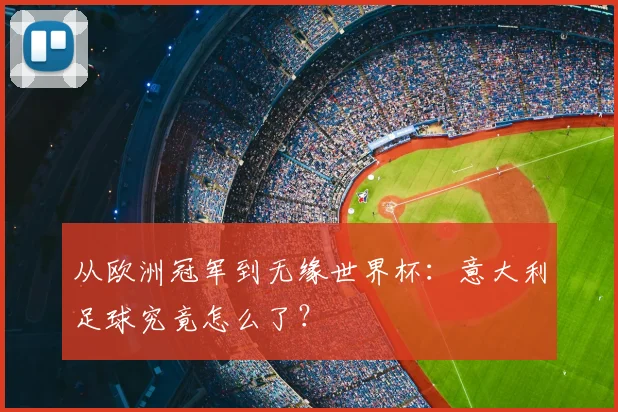 从欧洲冠军到无缘世界杯：意大利足球究竟怎么了？
