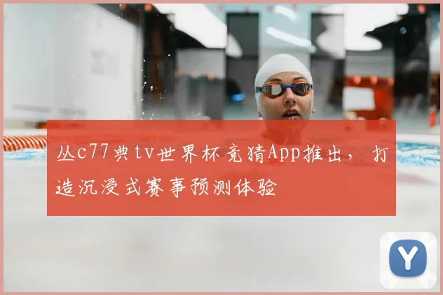 丛c77典tv世界杯竞猜App推出，打造沉浸式赛事预测体验