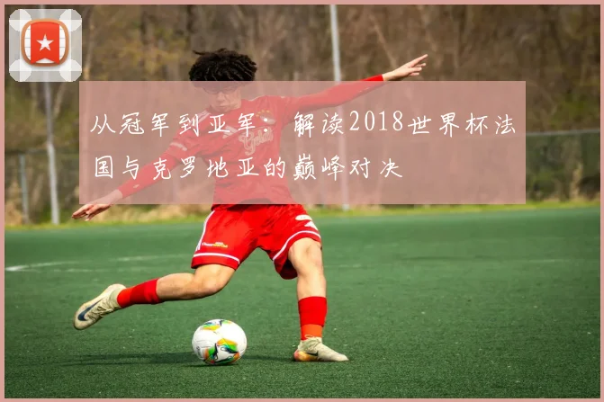 从冠军到亚军：解读2018世界杯法国与克罗地亚的巅峰对决