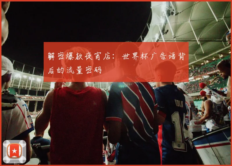 解密爆款夜宵店：世界杯广告语背后的流量密码